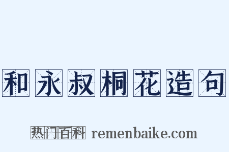 和永叔桐花造句是什么意思的图片